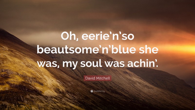 David Mitchell Quote: “Oh, eerie’n’so beautsome’n’blue she was, my soul was achin’.”