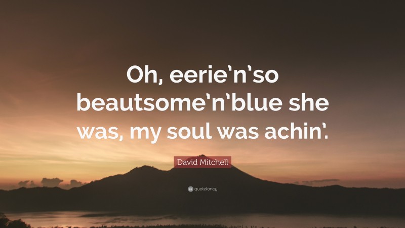 David Mitchell Quote: “Oh, eerie’n’so beautsome’n’blue she was, my soul was achin’.”