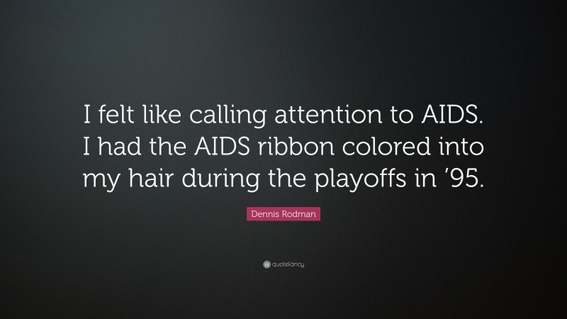 Dennis Rodman Quote: “I felt like calling attention to AIDS. I had the AIDS ribbon colored into my hair during the playoffs in ’95.”