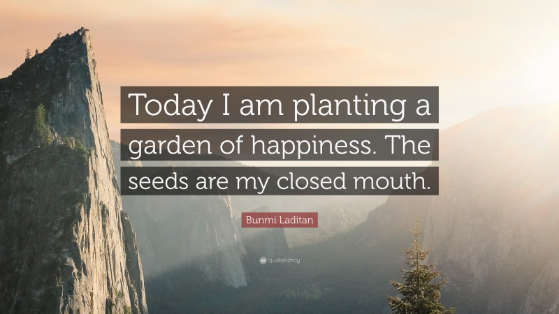 Bunmi Laditan Quote: “Today I am planting a garden of happiness. The ...