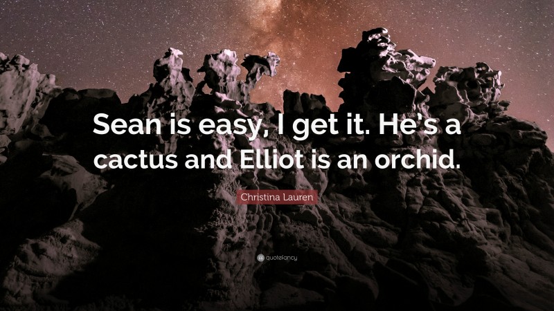 Christina Lauren Quote: “Sean is easy, I get it. He’s a cactus and Elliot is an orchid.”
