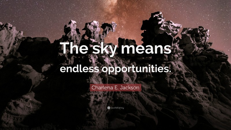 Charlena E. Jackson Quote: “The sky means endless opportunities.”