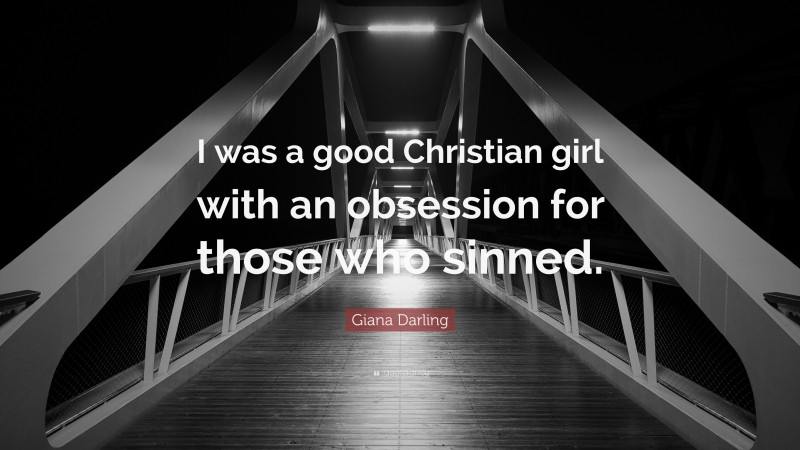 Giana Darling Quote: “I was a good Christian girl with an obsession for those who sinned.”