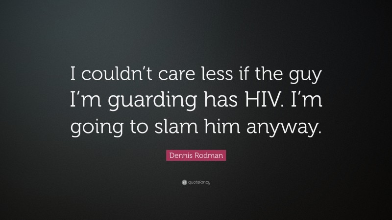 Dennis Rodman Quote: “I couldn’t care less if the guy I’m guarding has HIV. I’m going to slam him anyway.”