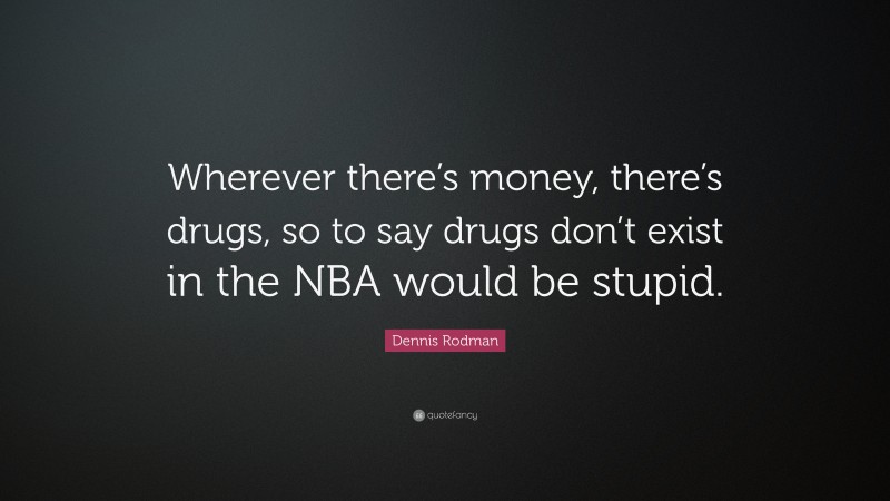 Dennis Rodman Quote: “Wherever there’s money, there’s drugs, so to say drugs don’t exist in the NBA would be stupid.”