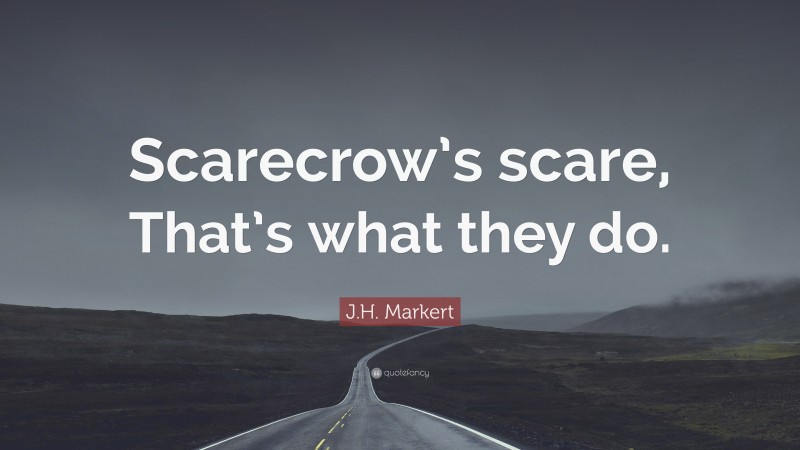 J.H. Markert Quote: “Scarecrow’s scare, That’s what they do.”