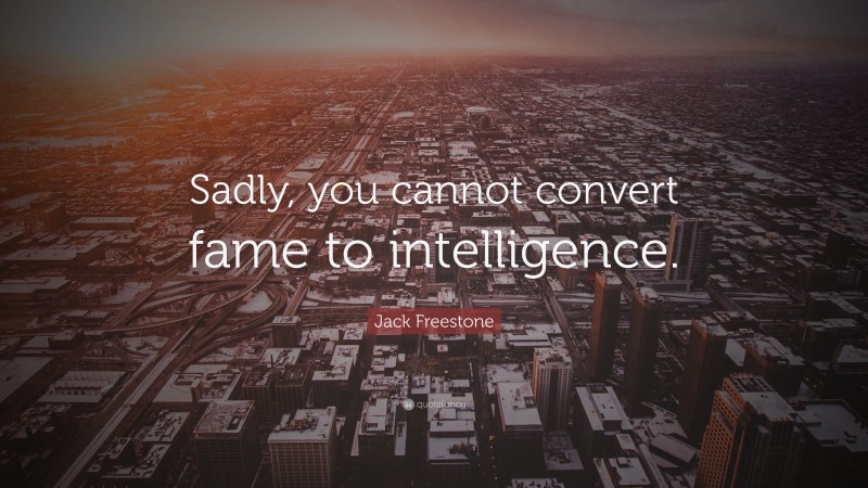 Jack Freestone Quote: “Sadly, you cannot convert fame to intelligence.”