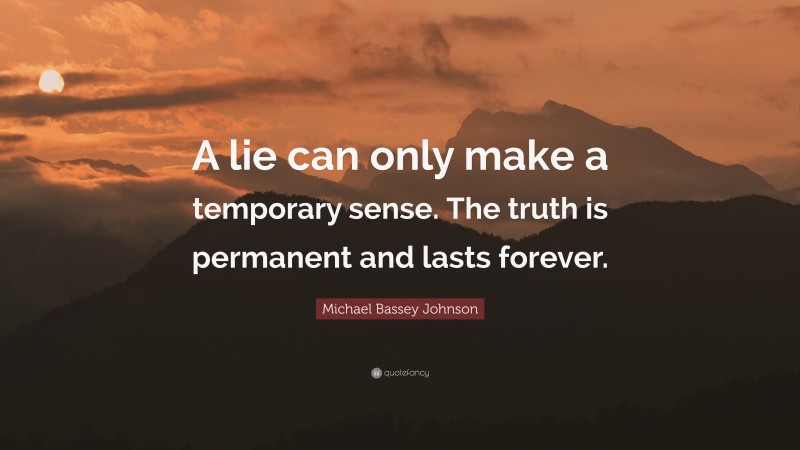 Michael Bassey Johnson Quote: “A lie can only make a temporary sense. The truth is permanent and lasts forever.”