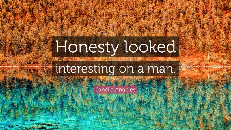 Janella Angeles Quote: “Honesty looked interesting on a man.”