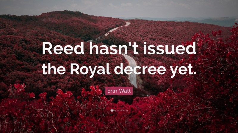 Erin Watt Quote: “Reed hasn’t issued the Royal decree yet.”