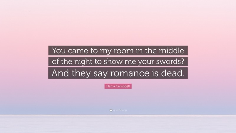 Nenia Campbell Quote: “You came to my room in the middle of the night to show me your swords? And they say romance is dead.”