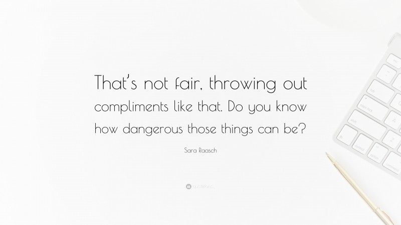 Sara Raasch Quote: “That’s not fair, throwing out compliments like that. Do you know how dangerous those things can be?”