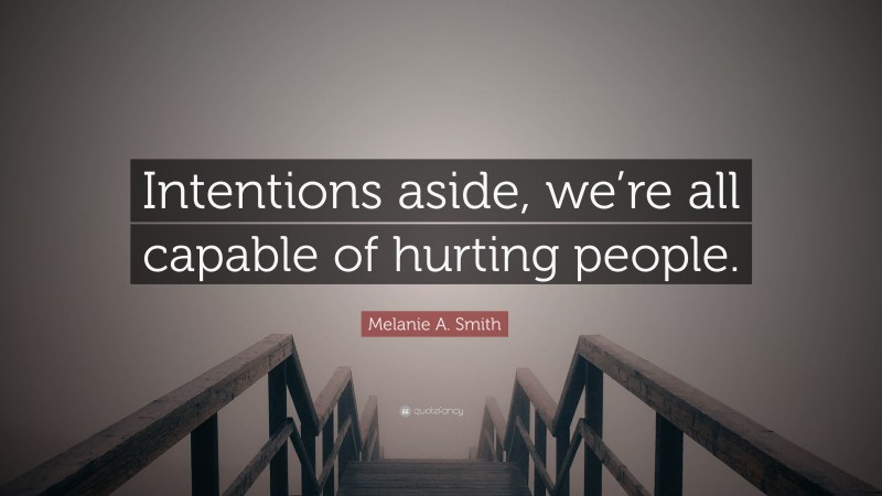 Melanie A. Smith Quote: “Intentions aside, we’re all capable of hurting people.”
