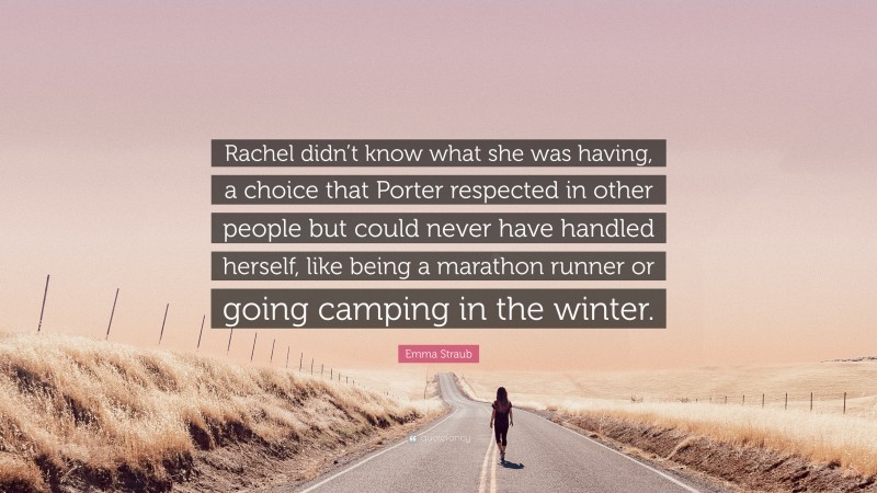 Emma Straub Quote: “Rachel didn’t know what she was having, a choice that Porter respected in other people but could never have handled herself, like being a marathon runner or going camping in the winter.”