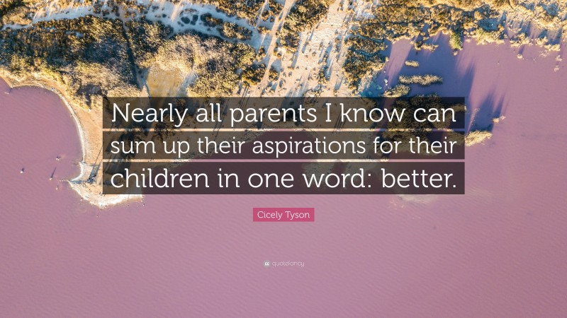 Cicely Tyson Quote: “Nearly all parents I know can sum up their aspirations for their children in one word: better.”