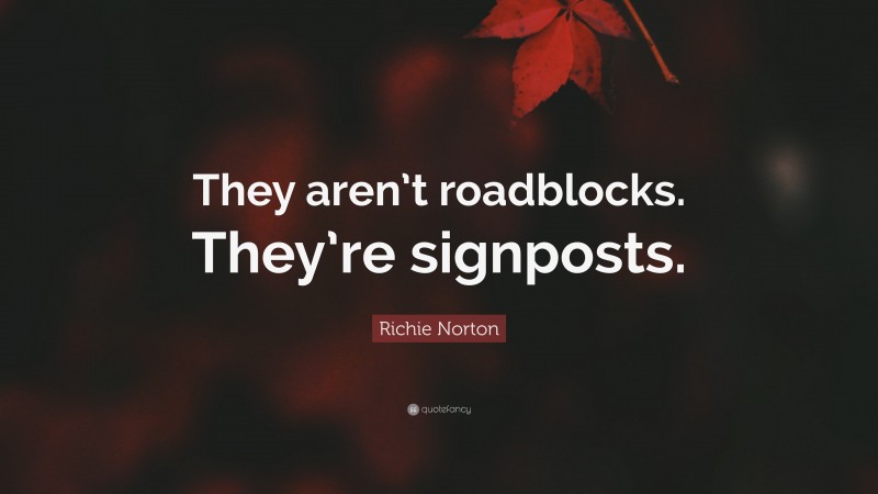 Richie Norton Quote: “They aren’t roadblocks. They’re signposts.”