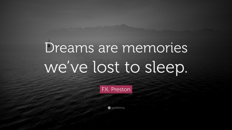 F.K. Preston Quote: “Dreams are memories we’ve lost to sleep.”