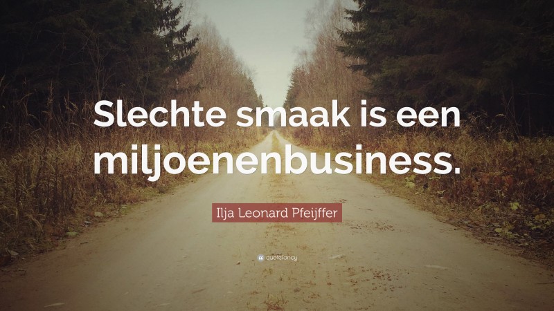 Ilja Leonard Pfeijffer Quote: “Slechte smaak is een miljoenenbusiness.”