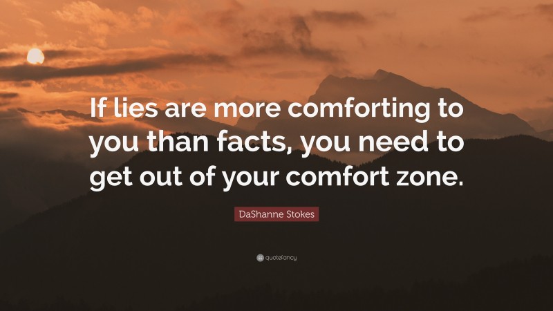 DaShanne Stokes Quote: “If lies are more comforting to you than facts, you need to get out of your comfort zone.”