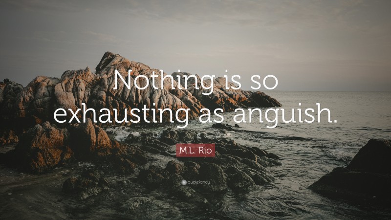 M.L. Rio Quote: “Nothing is so exhausting as anguish.”