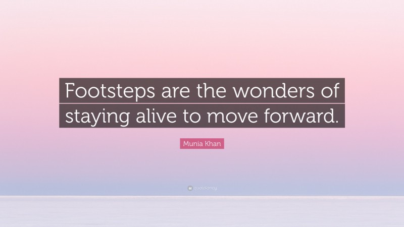 Munia Khan Quote: “Footsteps are the wonders of staying alive to move forward.”