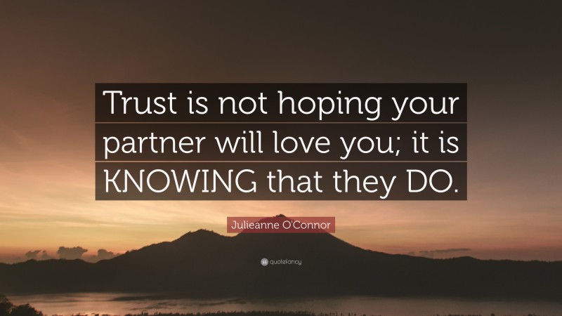 Julieanne O'Connor Quote: “Trust is not hoping your partner will love you; it is KNOWING that they DO.”