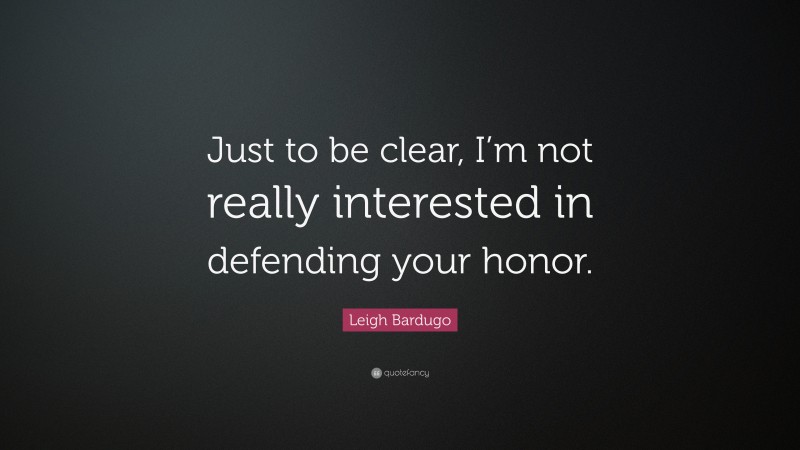 Leigh Bardugo Quote: “Just to be clear, I’m not really interested in defending your honor.”