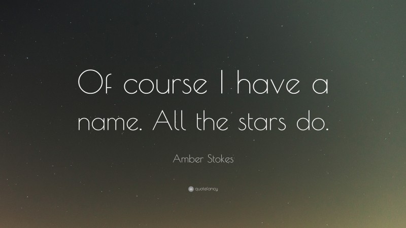 Amber Stokes Quote: “Of course I have a name. All the stars do.”
