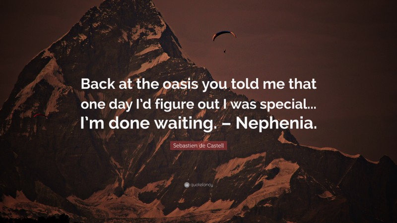 Sebastien de Castell Quote: “Back at the oasis you told me that one day I’d figure out I was special... I’m done waiting. – Nephenia.”