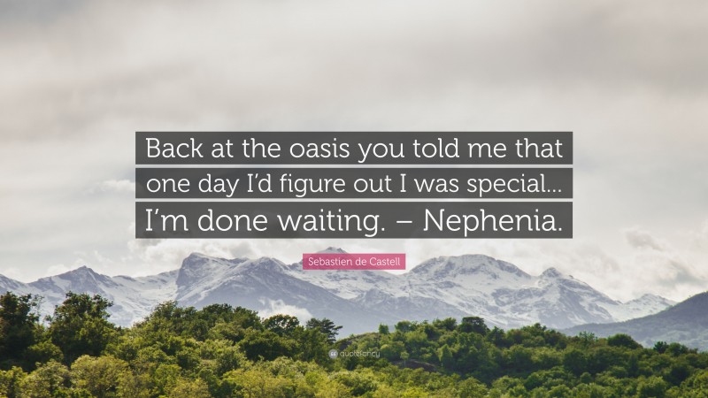 Sebastien de Castell Quote: “Back at the oasis you told me that one day I’d figure out I was special... I’m done waiting. – Nephenia.”