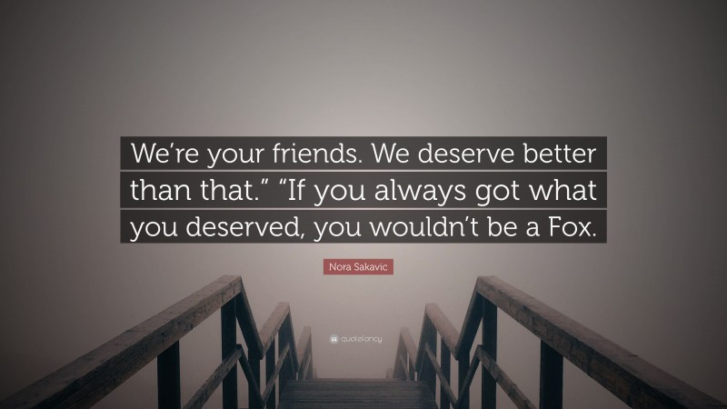 Nora Sakavic Quote: “We’re your friends. We deserve better than that.” “If you always got what you deserved, you wouldn’t be a Fox.”