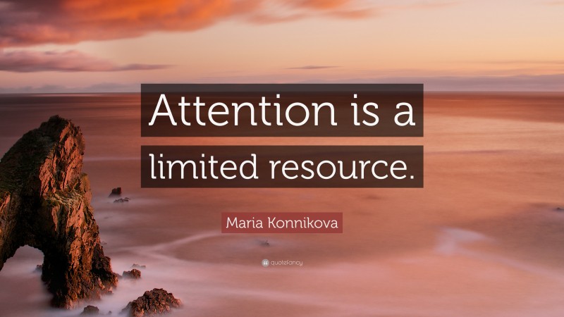 Maria Konnikova Quote: “Attention is a limited resource.”
