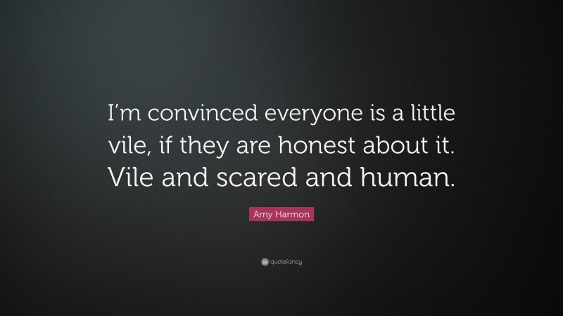 Amy Harmon Quote: “I’m convinced everyone is a little vile, if they are honest about it. Vile and scared and human.”