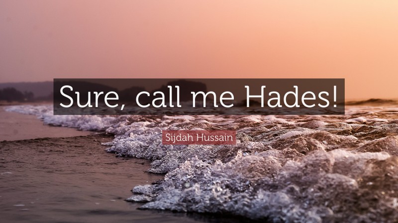 Sijdah Hussain Quote: “Sure, call me Hades!”