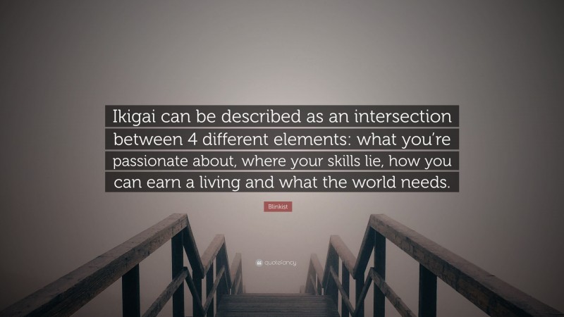 Blinkist Quote: “Ikigai can be described as an intersection between 4 different elements: what you’re passionate about, where your skills lie, how you can earn a living and what the world needs.”