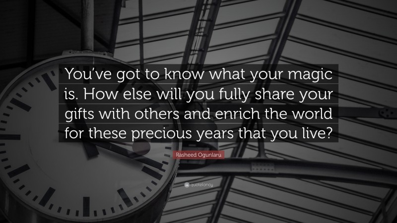 Rasheed Ogunlaru Quote: “You’ve got to know what your magic is. How else will you fully share your gifts with others and enrich the world for these precious years that you live?”