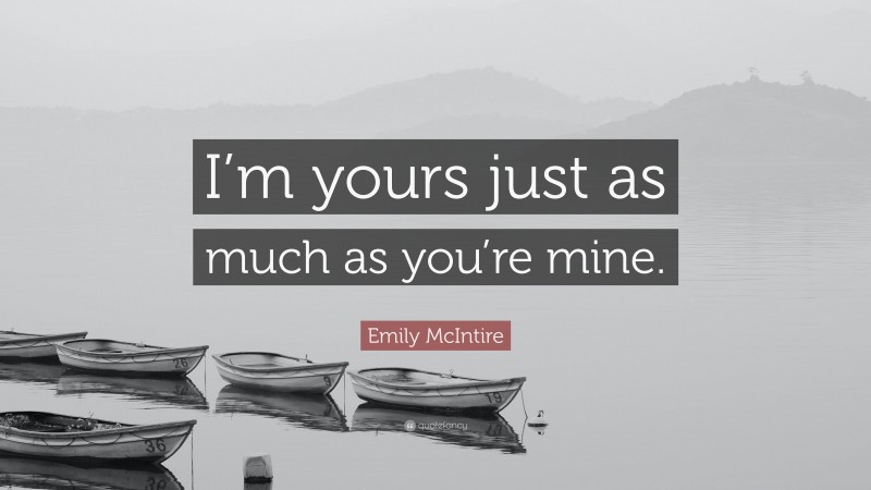 Emily McIntire Quote: “I’m yours just as much as you’re mine.”