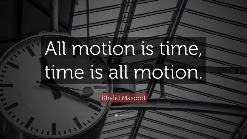 Khalid Masood Quote: “All motion is time, time is all motion.”