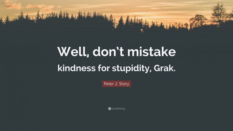 Peter J. Story Quote: “Well, don’t mistake kindness for stupidity, Grak.”