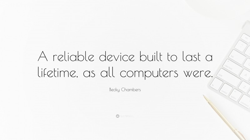 Becky Chambers Quote: “A reliable device built to last a lifetime, as all computers were.”