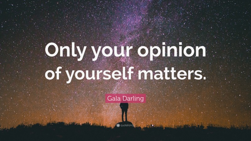 Gala Darling Quote: “Only your opinion of yourself matters.”