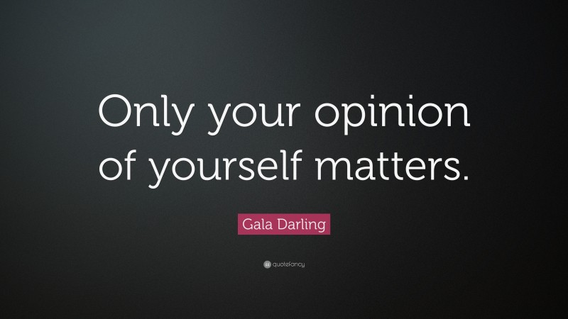 Gala Darling Quote: “Only your opinion of yourself matters.”