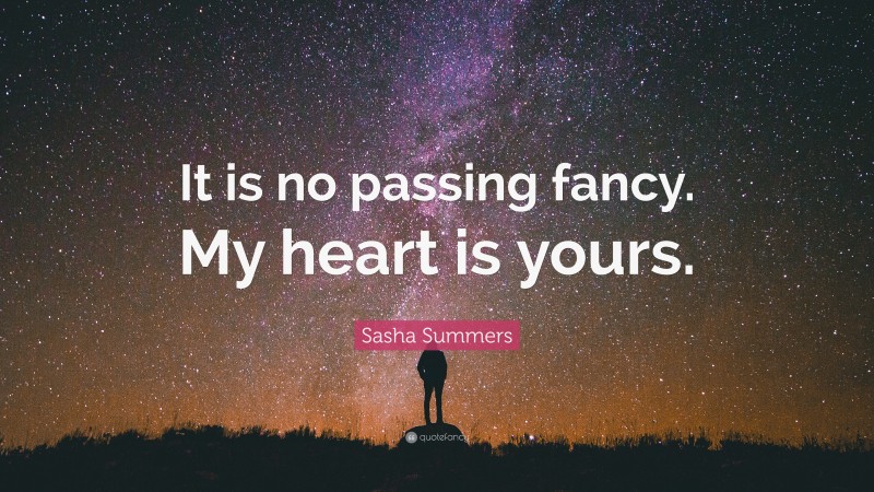 Sasha Summers Quote: “It is no passing fancy. My heart is yours.”