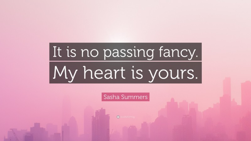 Sasha Summers Quote: “It is no passing fancy. My heart is yours.”