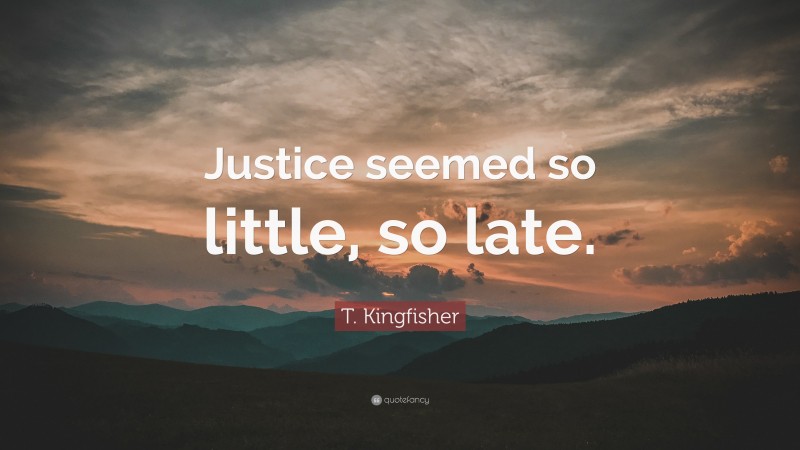 T. Kingfisher Quote: “Justice seemed so little, so late.”