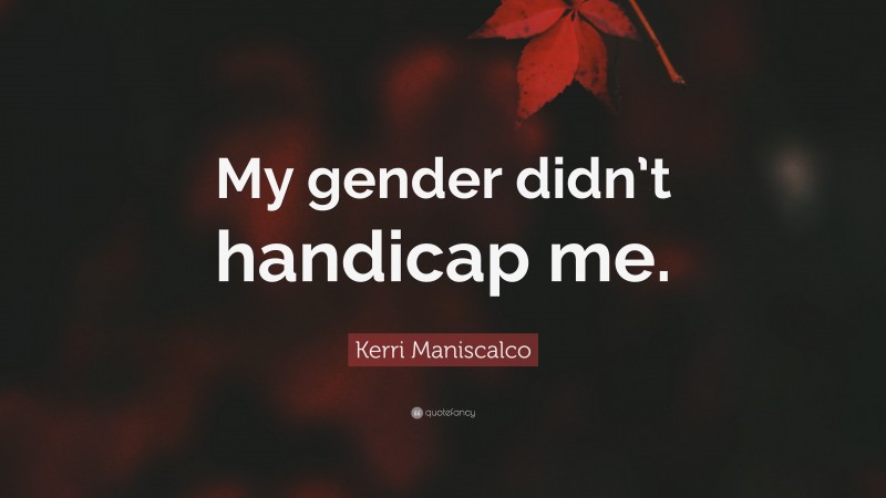 Kerri Maniscalco Quote: “My gender didn’t handicap me.”