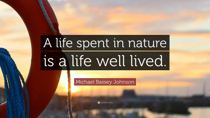 Michael Bassey Johnson Quote: “A life spent in nature is a life well lived.”