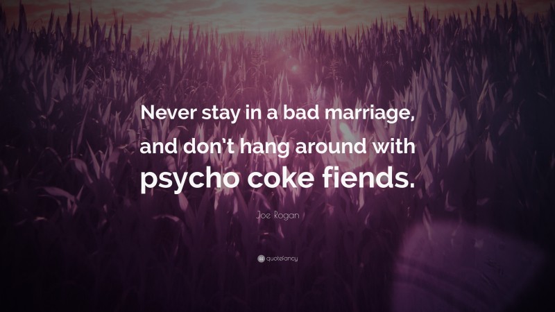 Joe Rogan Quote: “Never stay in a bad marriage, and don’t hang around with psycho coke fiends.”
