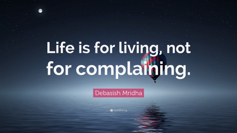 Debasish Mridha Quote: “Life is for living, not for complaining.”