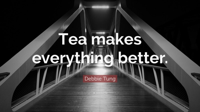 Debbie Tung Quote: “Tea makes everything better.”